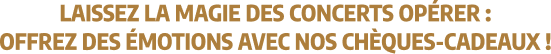 Laissez la magie des concerts opérer, offrez des émotions avec nos chèques cadeaux